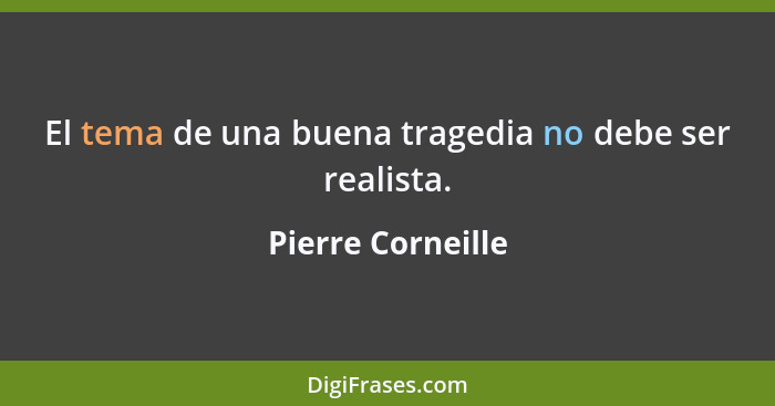 El tema de una buena tragedia no debe ser realista.... - Pierre Corneille