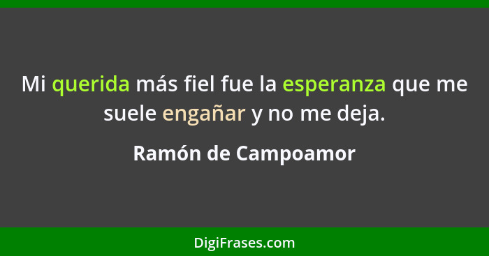 Mi querida más fiel fue la esperanza que me suele engañar y no me deja.... - Ramón de Campoamor