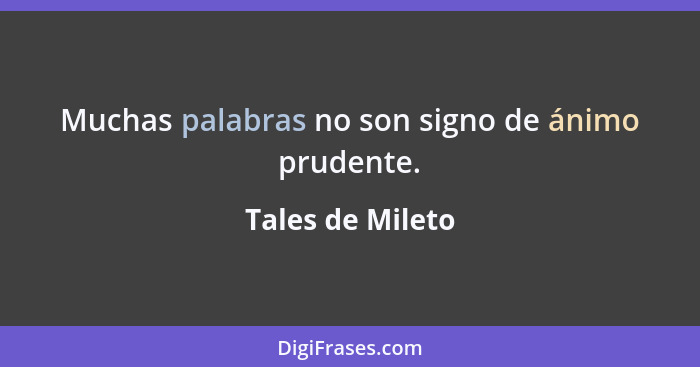 Muchas palabras no son signo de ánimo prudente.... - Tales de Mileto