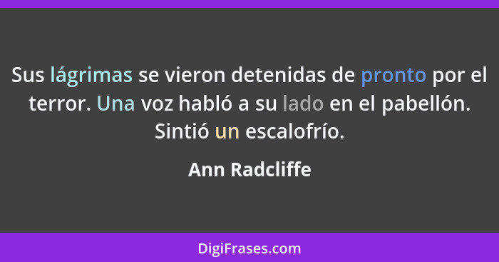 Sus lágrimas se vieron detenidas de pronto por el terror. Una voz habló a su lado en el pabellón. Sintió un escalofrío.... - Ann Radcliffe