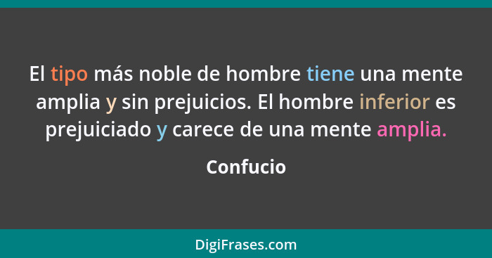 El tipo más noble de hombre tiene una mente amplia y sin prejuicios. El hombre inferior es prejuiciado y carece de una mente amplia.... - Confucio