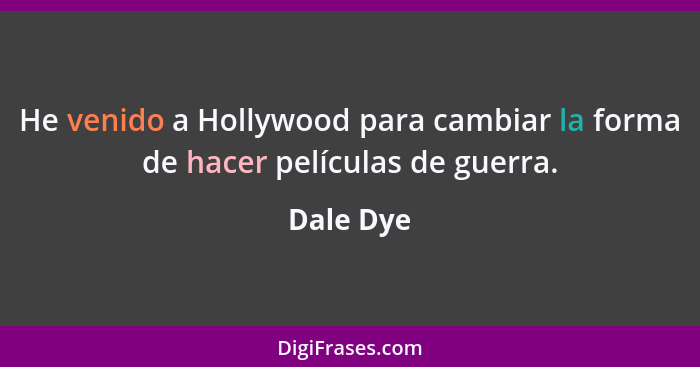 He venido a Hollywood para cambiar la forma de hacer películas de guerra.... - Dale Dye