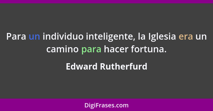 Para un individuo inteligente, la Iglesia era un camino para hacer fortuna.... - Edward Rutherfurd