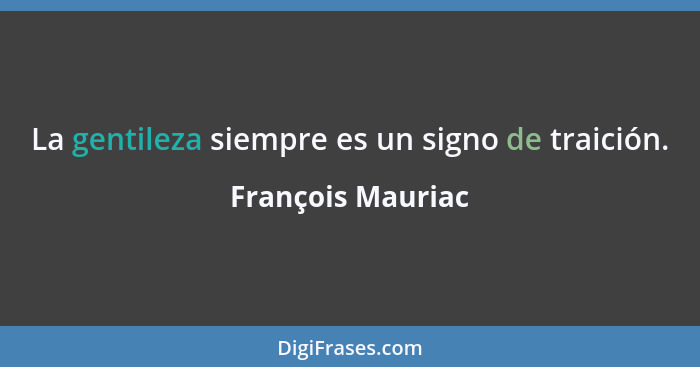 La gentileza siempre es un signo de traición.... - François Mauriac