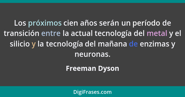 Los próximos cien años serán un período de transición entre la actual tecnología del metal y el silicio y la tecnología del mañana de... - Freeman Dyson