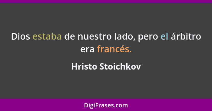 Dios estaba de nuestro lado, pero el árbitro era francés.... - Hristo Stoichkov