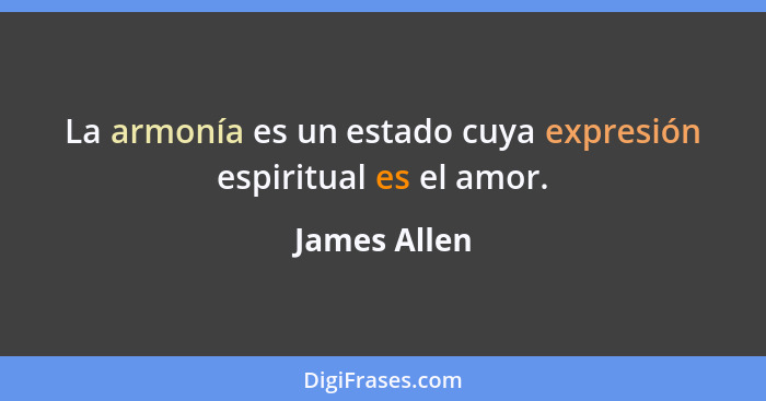 La armonía es un estado cuya expresión espiritual es el amor.... - James Allen