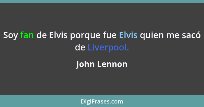 Soy fan de Elvis porque fue Elvis quien me sacó de Liverpool.... - John Lennon