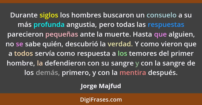 Durante siglos los hombres buscaron un consuelo a su más profunda angustia, pero todas las respuestas parecieron pequeñas ante la muert... - Jorge Majfud