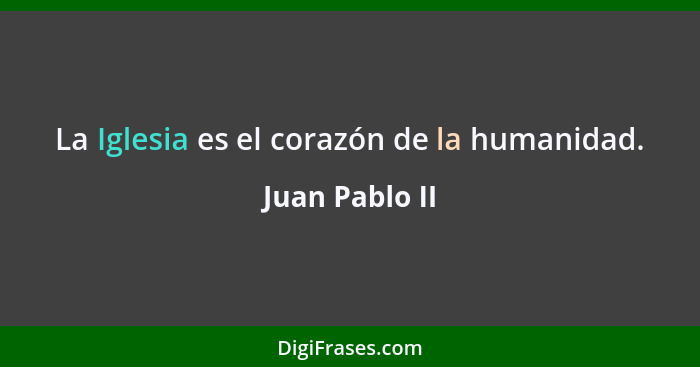 La Iglesia es el corazón de la humanidad.... - Juan Pablo II