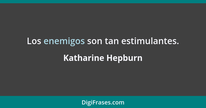 Los enemigos son tan estimulantes.... - Katharine Hepburn