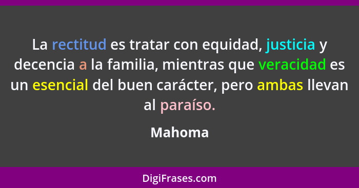 La rectitud es tratar con equidad, justicia y decencia a la familia, mientras que veracidad es un esencial del buen carácter, pero ambas llev... - Mahoma