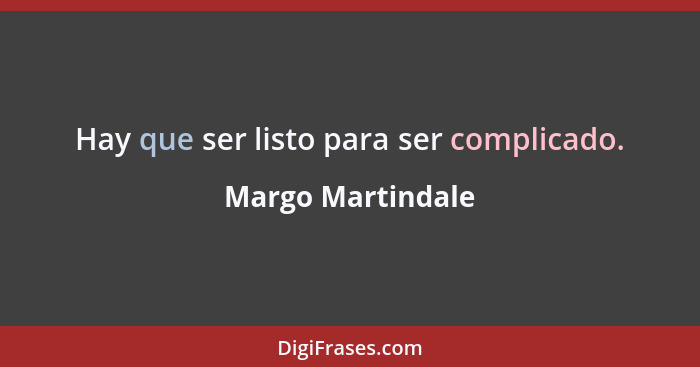 Hay que ser listo para ser complicado.... - Margo Martindale