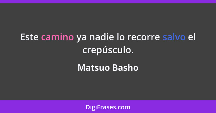 Este camino ya nadie lo recorre salvo el crepúsculo.... - Matsuo Basho