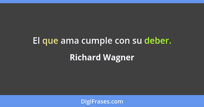 El que ama cumple con su deber.... - Richard Wagner