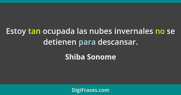 Estoy tan ocupada las nubes invernales no se detienen para descansar.... - Shiba Sonome