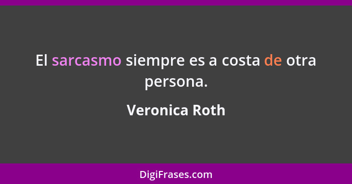 El sarcasmo siempre es a costa de otra persona.... - Veronica Roth