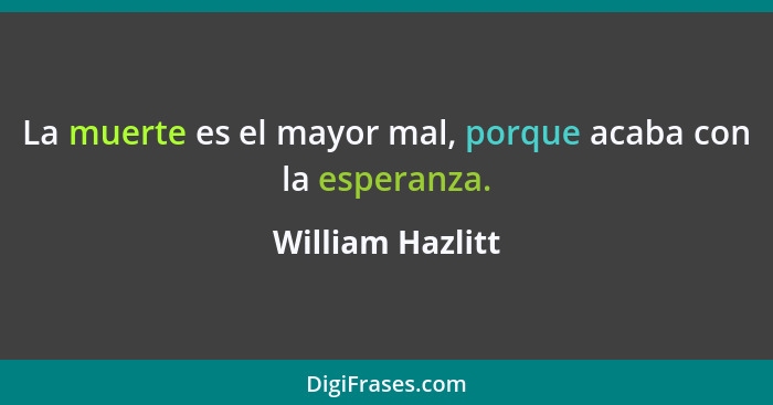 La muerte es el mayor mal, porque acaba con la esperanza.... - William Hazlitt