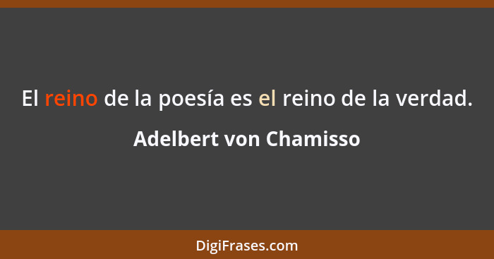 El reino de la poesía es el reino de la verdad.... - Adelbert von Chamisso