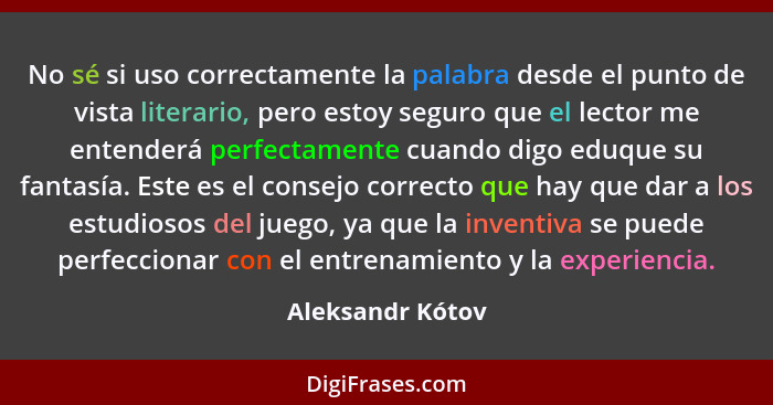 No sé si uso correctamente la palabra desde el punto de vista literario, pero estoy seguro que el lector me entenderá perfectamente... - Aleksandr Kótov