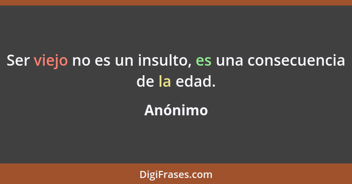 Ser viejo no es un insulto, es una consecuencia de la edad.... - Anónimo