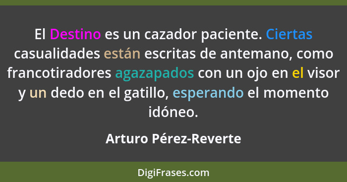 El Destino es un cazador paciente. Ciertas casualidades están escritas de antemano, como francotiradores agazapados con un ojo... - Arturo Pérez-Reverte