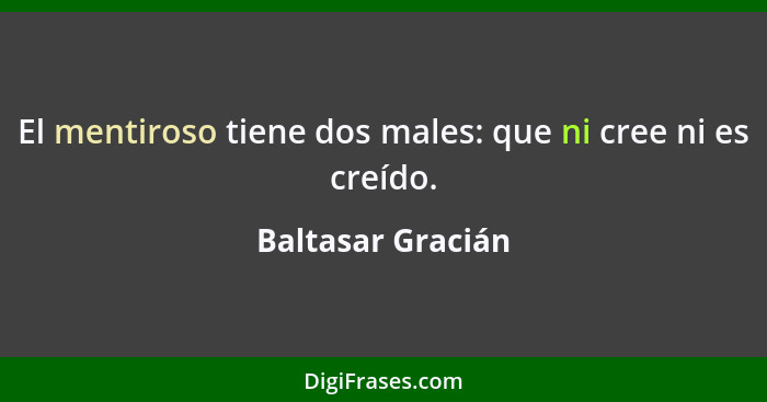 El mentiroso tiene dos males: que ni cree ni es creído.... - Baltasar Gracián