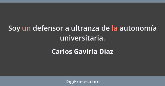 Soy un defensor a ultranza de la autonomía universitaria.... - Carlos Gaviria Díaz