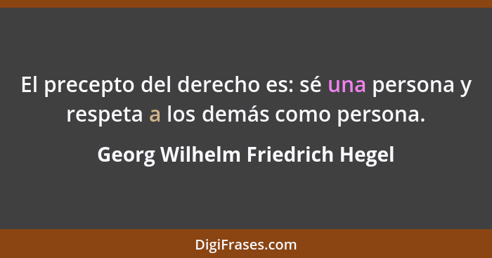 El precepto del derecho es: sé una persona y respeta a los demás como persona.... - Georg Wilhelm Friedrich Hegel