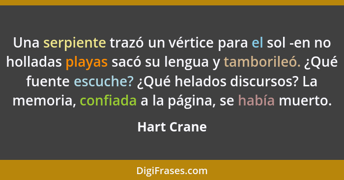 Una serpiente trazó un vértice para el sol -en no holladas playas sacó su lengua y tamborileó. ¿Qué fuente escuche? ¿Qué helados discurso... - Hart Crane