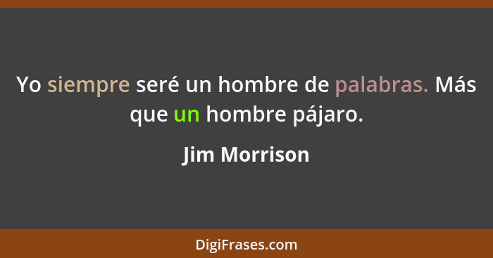 Yo siempre seré un hombre de palabras. Más que un hombre pájaro.... - Jim Morrison