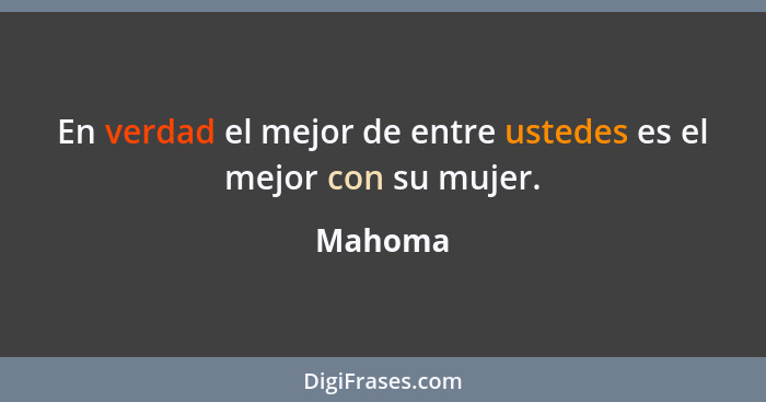 En verdad el mejor de entre ustedes es el mejor con su mujer.... - Mahoma