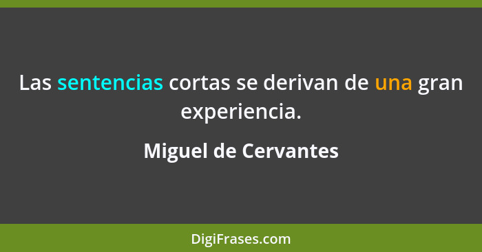 Las sentencias cortas se derivan de una gran experiencia.... - Miguel de Cervantes