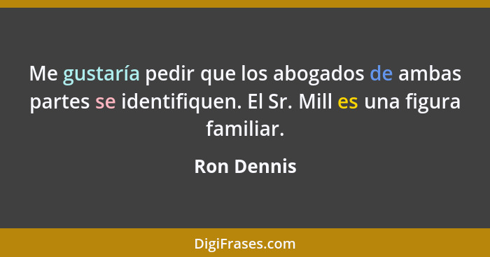 Me gustaría pedir que los abogados de ambas partes se identifiquen. El Sr. Mill es una figura familiar.... - Ron Dennis