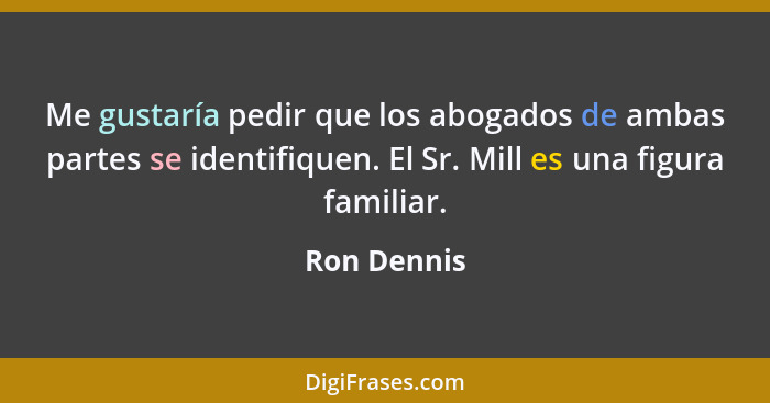 Me gustaría pedir que los abogados de ambas partes se identifiquen. El Sr. Mill es una figura familiar.... - Ron Dennis
