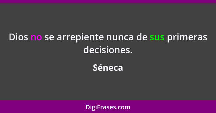 Dios no se arrepiente nunca de sus primeras decisiones.... - Séneca