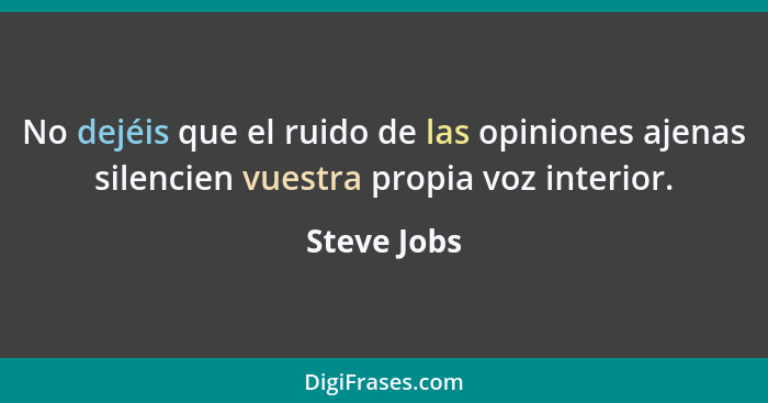 No dejéis que el ruido de las opiniones ajenas silencien vuestra propia voz interior.... - Steve Jobs