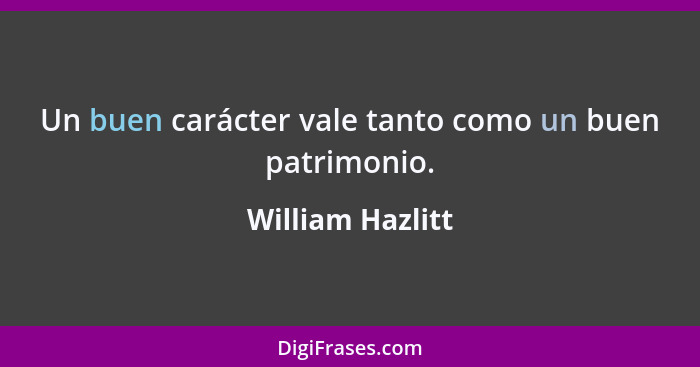 Un buen carácter vale tanto como un buen patrimonio.... - William Hazlitt