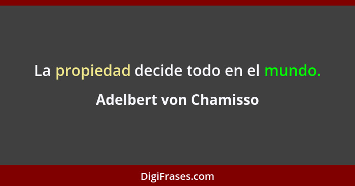 La propiedad decide todo en el mundo.... - Adelbert von Chamisso