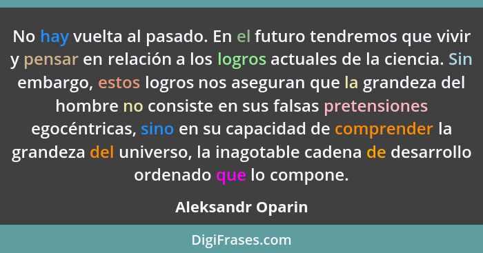 No hay vuelta al pasado. En el futuro tendremos que vivir y pensar en relación a los logros actuales de la ciencia. Sin embargo, es... - Aleksandr Oparin