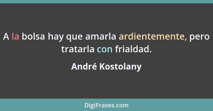 A la bolsa hay que amarla ardientemente, pero tratarla con frialdad.... - André Kostolany