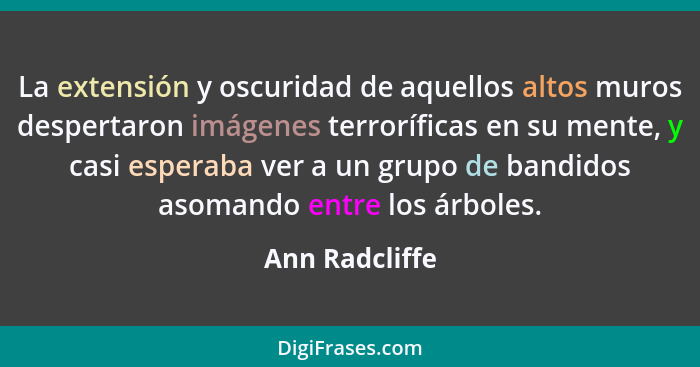 La extensión y oscuridad de aquellos altos muros despertaron imágenes terroríficas en su mente, y casi esperaba ver a un grupo de band... - Ann Radcliffe