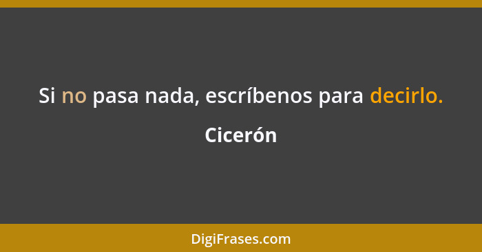 Si no pasa nada, escríbenos para decirlo.... - Cicerón