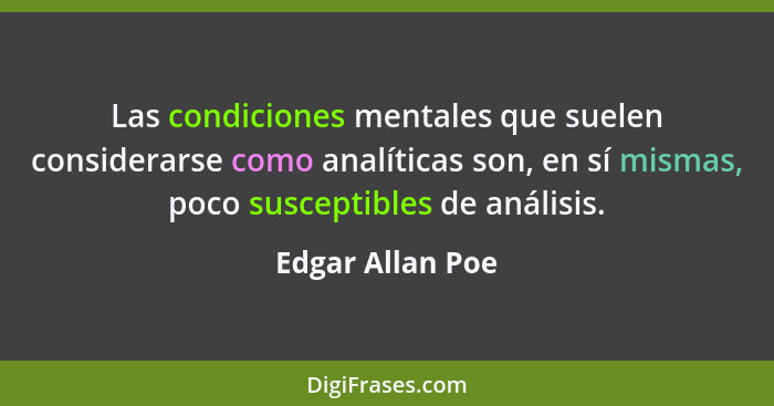 Las condiciones mentales que suelen considerarse como analíticas son, en sí mismas, poco susceptibles de análisis.... - Edgar Allan Poe
