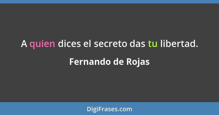 A quien dices el secreto das tu libertad.... - Fernando de Rojas
