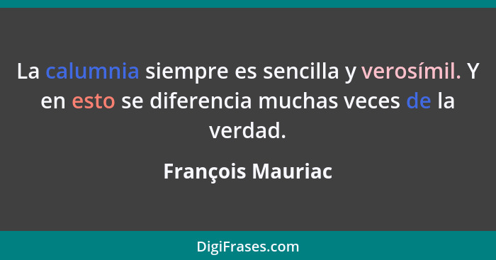 La calumnia siempre es sencilla y verosímil. Y en esto se diferencia muchas veces de la verdad.... - François Mauriac