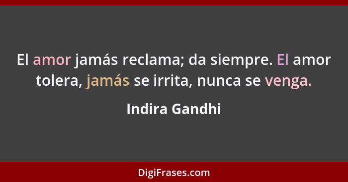 El amor jamás reclama; da siempre. El amor tolera, jamás se irrita, nunca se venga.... - Indira Gandhi