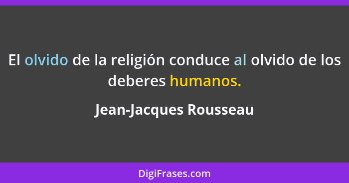 El olvido de la religión conduce al olvido de los deberes humanos.... - Jean-Jacques Rousseau