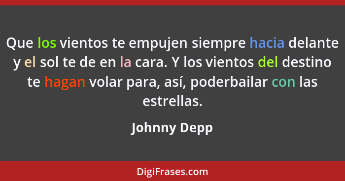 Que los vientos te empujen siempre hacia delante y el sol te de en la cara. Y los vientos del destino te hagan volar para, así, poderbai... - Johnny Depp