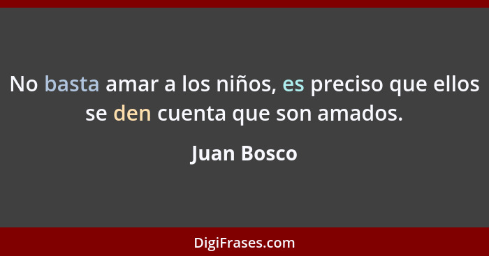 No basta amar a los niños, es preciso que ellos se den cuenta que son amados.... - Juan Bosco